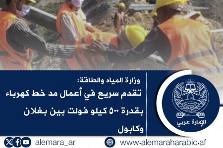 وزارة المياه والطاقة تقدم سريع في أعمال مد خط كهرباء بقدرة ٥٠٠ كيلو فولت بين بغلان وكابول