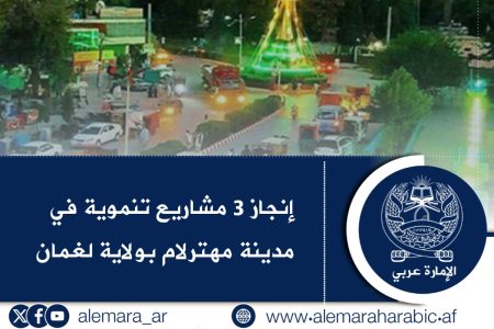 إنجاز 3 مشاريع تنموية في مدينة مهترلام بولاية لغمان