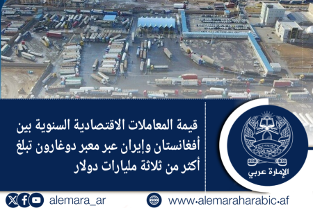 قيمة المعاملات الاقتصادية السنوية بين أفغانستان وإيران عبر معبر دوغارون تبلغ أكثر من ثلاثة مليارات دولار