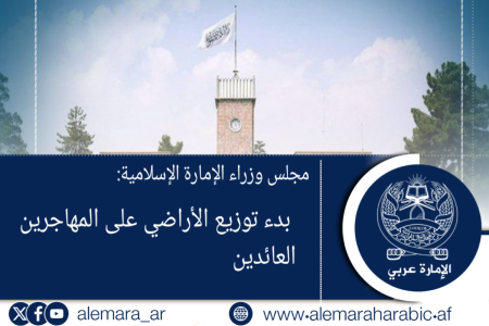 مجلس وزراء الإمارة الإسلامية: بدء توزيع الأراضي على المهاجرين العائدين