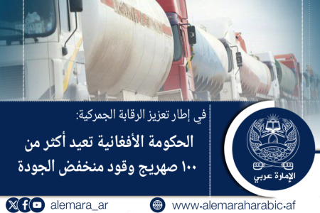 في إطار تعزيز الرقابة الجمركية: الحكومة الأفغانية تعيد أكثر من ۱۰۰ صهريج وقود منخفض الجودة